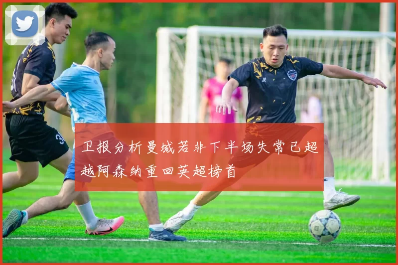 卫报分析曼城若非下半场失常已超越阿森纳重回英超榜首