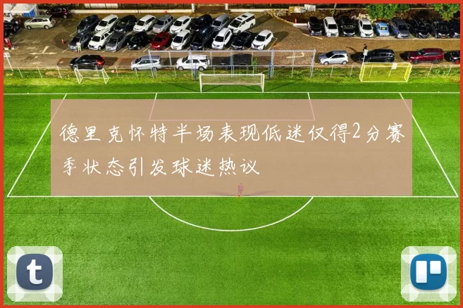 德里克怀特半场表现低迷仅得2分赛季状态引发球迷热议