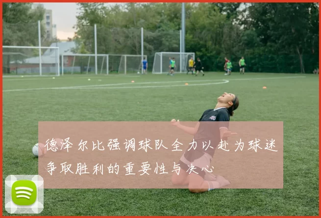 德泽尔比强调球队全力以赴为球迷争取胜利的重要性与决心