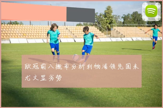 欧冠前八概率分析利物浦领先国米尤文显劣势