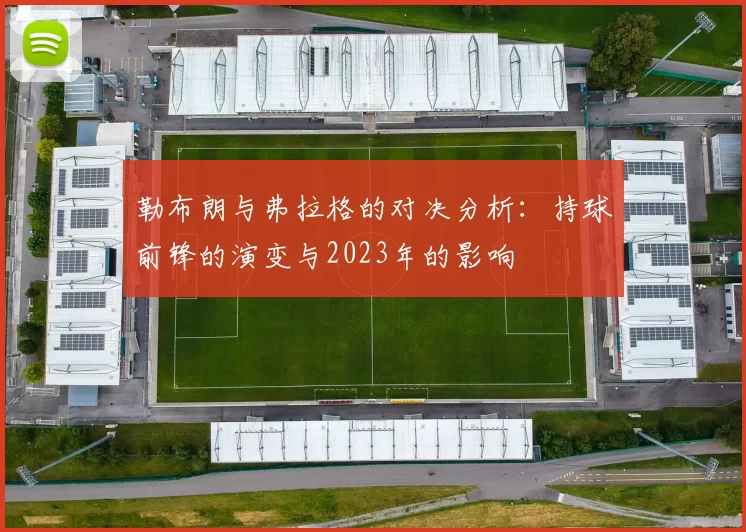 勒布朗与弗拉格的对决分析：持球前锋的演变与2023年的影响