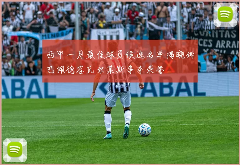 西甲一月最佳球员候选名单揭晓姆巴佩德容瓦尔莱斯争夺荣誉