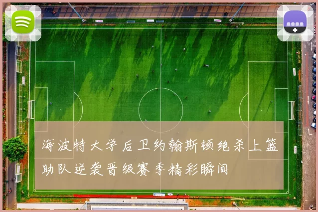 海波特大学后卫约翰斯顿绝杀上篮助队逆袭晋级赛季精彩瞬间