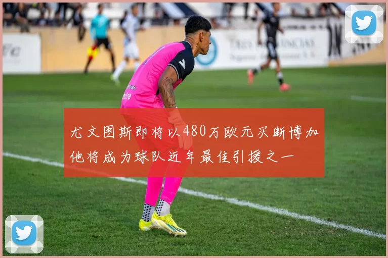 尤文图斯即将以480万欧元买断博加他将成为球队近年最佳引援之一